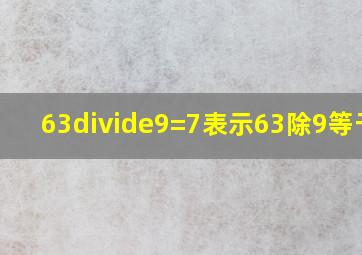 63÷9=7,表示63除9等于7?