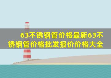 63不锈钢管价格最新63不锈钢管价格、批发报价、价格大全 