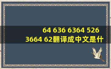 64 636 6364 526 3664 62翻译成中文是什么意思啊?
