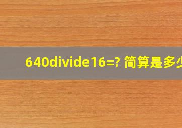 640÷16=? 简算是多少