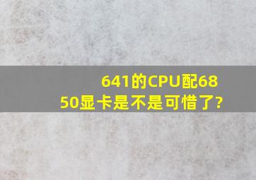 641的CPU配6850显卡是不是可惜了?