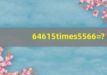 64615×5566=?