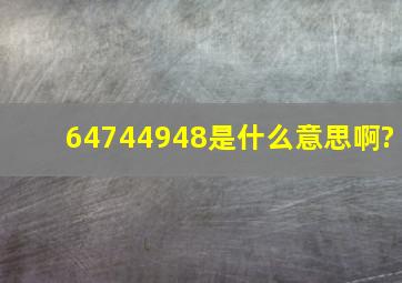 64744948是什么意思啊?