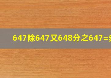 647除647又648分之647=多少