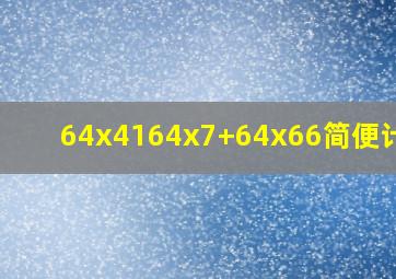 64x4164x7+64x66简便计算?