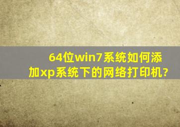 64位win7系统如何添加xp系统下的网络打印机?