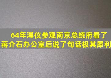 64年溥仪参观南京总统府,看了蒋介石办公室后,说了句话极其犀利