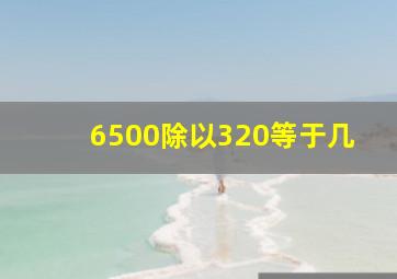 6500除以320等于几