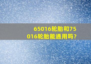 65016轮胎和75016轮胎能通用吗?