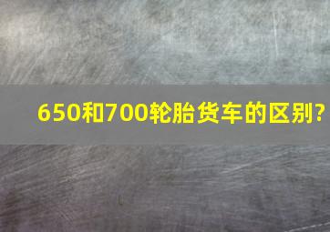 650和700轮胎货车的区别?