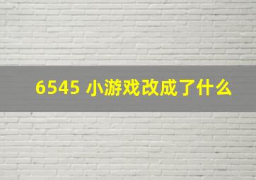 6545 小游戏改成了什么