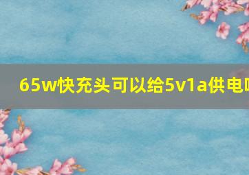 65w快充头可以给5v1a供电吗