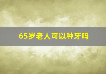 65岁老人可以种牙吗