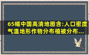 65幅中国高清地图,含:人口密度、气温、地形、作物分布、植被分布...