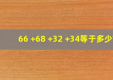 66 +68 +32 +34等于多少?