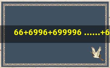 66+6996+699996 ......+699999999996=多少