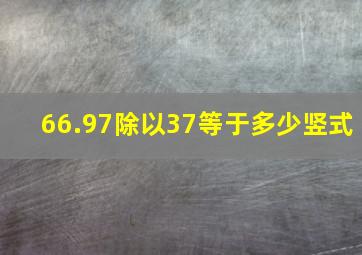 66.97除以37等于多少(竖式)