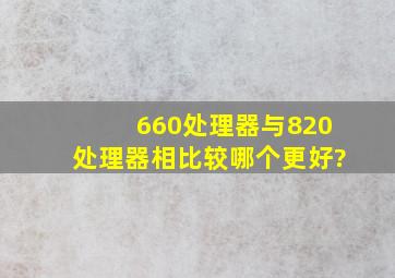 660处理器与820处理器相比较,哪个更好?