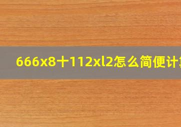 666x8十112xl2怎么简便计算?