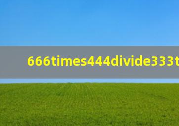 666×444÷333×112