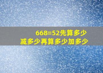 668=52先算多少减多少再算多少加多少