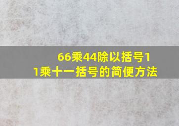 66乘44除以括号11乘十一括号的简便方法