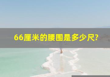 66厘米的腰围是多少尺?