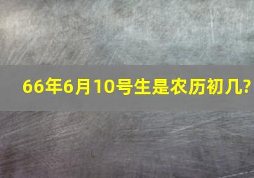 66年6月10号生是农历初几?