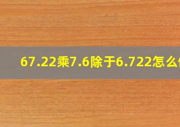 67.22乘7.6除于6.722怎么做