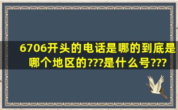 6706开头的电话是哪的。到底是哪个地区的???是什么号???求解答!!