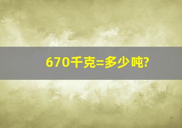 670千克=多少吨?