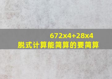 672x4+28x4脱式计算能简算的要简算