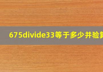 675÷33等于多少并验算?