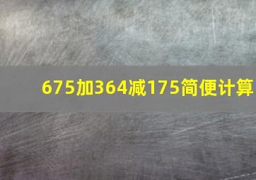 675加364减175简便计算