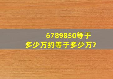 6789850等于多少万约等于多少万?