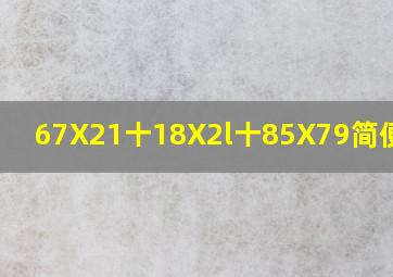 67X21十18X2l十85X79简便计算