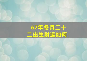 67年冬月二十二出生财运如何