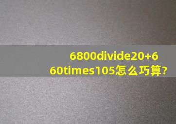 6800÷(20+660)×105怎么巧算?