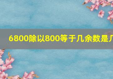 6800除以800等于几,余数是几