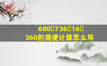 680➕736➗16➖360的简便计算怎么写