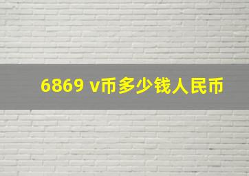 6869 v币多少钱人民币