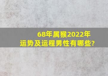 68年属猴2022年运势及运程男性有哪些?