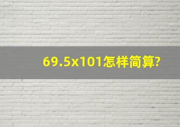 69.5x101怎样简算?