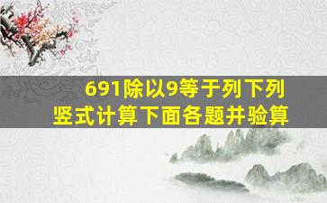 691除以9等于列下列竖式计算下面各题并验算