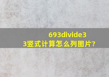 693÷33竖式计算怎么列图片?