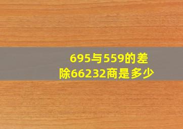 695与559的差除66232商是多少