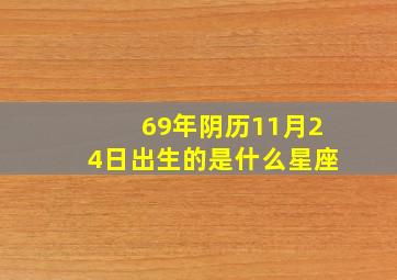 69年阴历11月24日出生的是什么星座