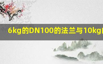 6kg的DN100的法兰与10kg的DN1?