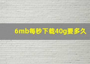 6mb每秒下载40g要多久