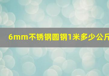 6mm不锈钢圆钢1米多少公斤